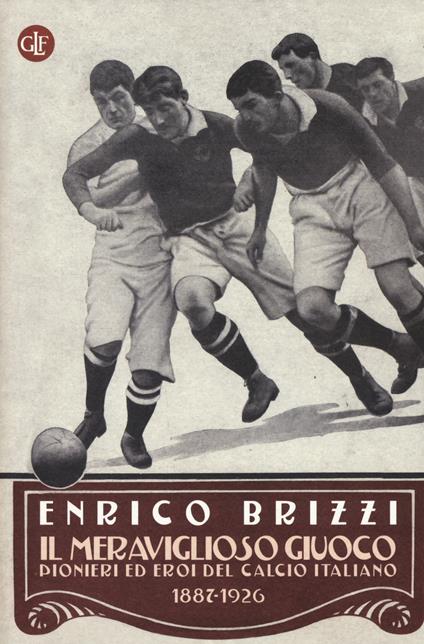 Il meraviglioso giuoco. Pionieri ed eroi del calcio italiano 1887-1926 - Enrico Brizzi - copertina