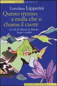 Questo trenino a molla che si chiama il cuore. La Val di Chienti, le Marche, lungo i confini - Loredana Lipperini - copertina