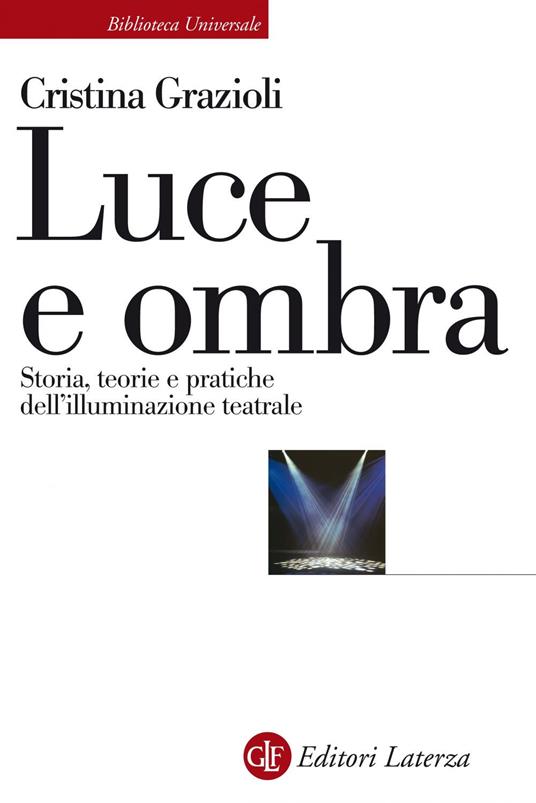 Luce e ombra. Storia, teorie e pratiche dell'illuminazione teatrale - Cristina Grazioli - ebook