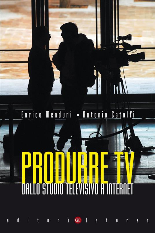 Produrre tv. Dallo studio televisivo a Internet - Antonio Catolfi,Enrico Menduni - ebook