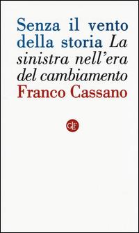 Senza il vento della storia. La sinistra nell'era del cambiamento - Franco Cassano - copertina