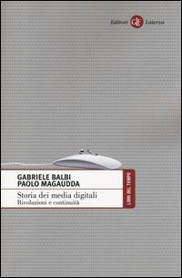 Storia dei media digitali. Rivoluzioni e continuità - Gabriele Balbi,Paolo Magaudda - copertina