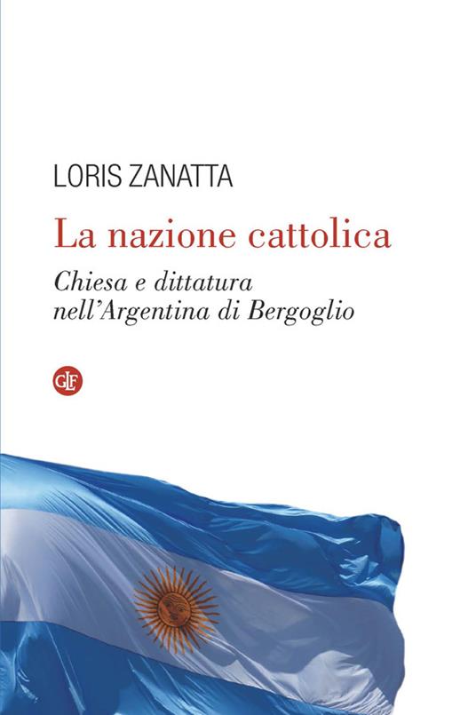 La nazione cattolica. Chiesa e dittatura nell'Argentina di Bergoglio - Loris Zanatta - ebook