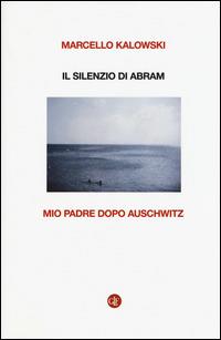 Il silenzio di Abram. Mio padre dopo Auschwitz - Marcello Kalowski - copertina