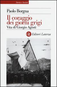 Il coraggio dei giorni grigi. Vita di Giorgio Agosti - Paolo Borgna - copertina