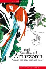 Amazzonia. Viaggio dall'altra parte del mare