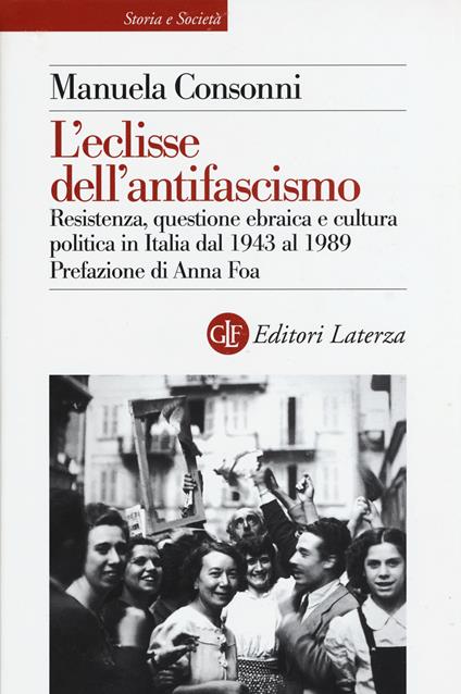 L'eclisse dell'antifascismo. Resistenza, questione ebraica e cultura politica in Italia dal 1943 al 1989 - Manuela Consonni - copertina