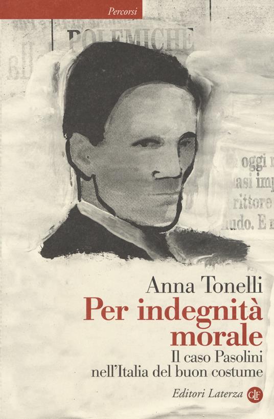 Per indegnità morale. Il caso Pasolini nell'Italia del buon costume - Anna Tonelli - copertina