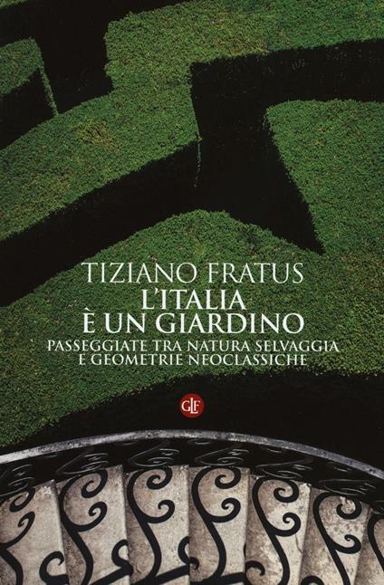 L' Italia è un giardino. Passeggiate tra natura selvaggia e geometrie neoclassiche - Tiziano Fratus - copertina