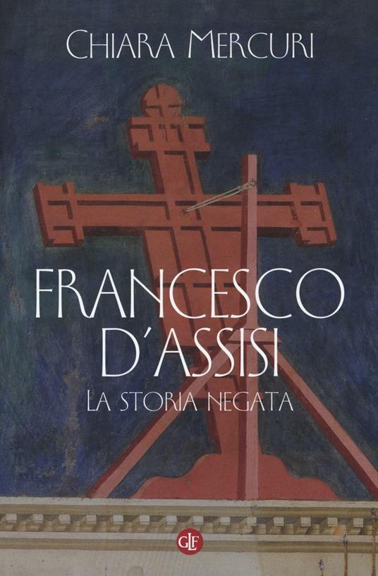 Francesco d'Assisi. La storia negata - Chiara Mercuri - copertina