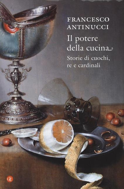 Il potere della cucina. Storie di cuochi, re e cardinali - Francesco Antinucci - copertina