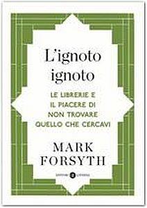 L'ignoto ignoto. Le librerie e il piacere di non trovare quello che cercavi - Mark Forsyth - copertina