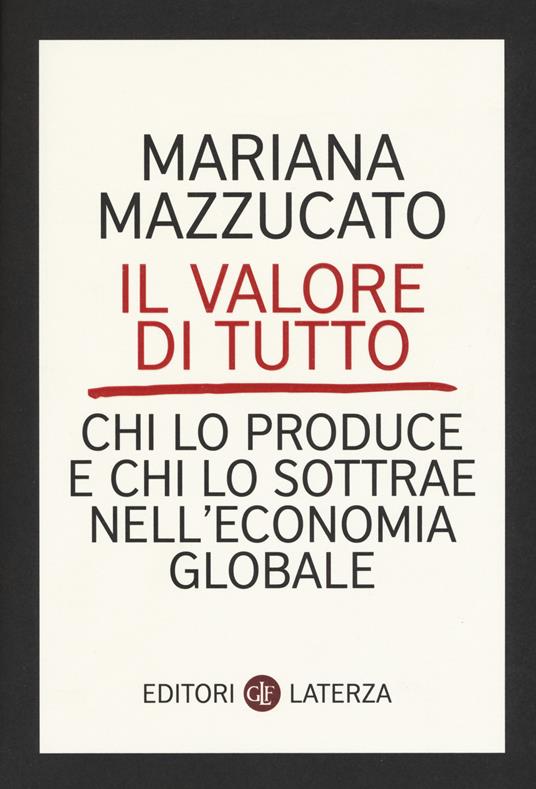 Il valore di tutto. Chi lo produce e chi lo sottrae nell'economia globale - Mariana Mazzucato - 2