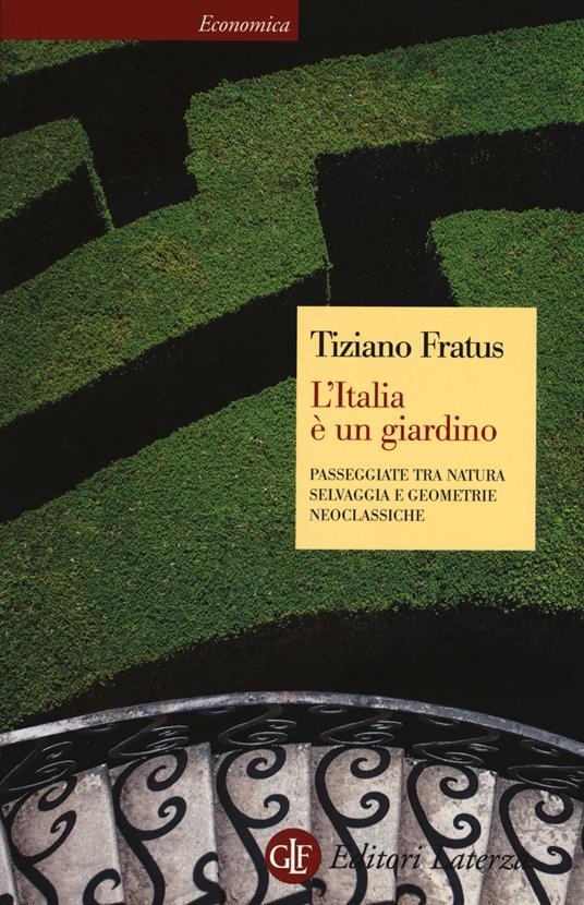 L' Italia è un giardino. Passeggiate tra natura selvaggia e geometrie neoclassiche - Tiziano Fratus - copertina