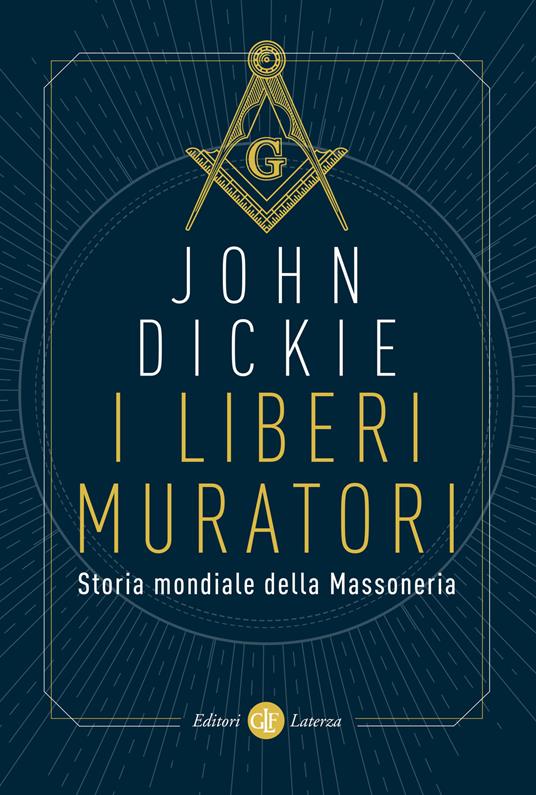 I liberi muratori. Storia mondiale della Massoneria - John Dickie - copertina