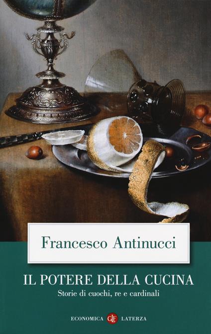 Il potere della cucina. Storie di cuochi, re e cardinali - Francesco Antinucci - copertina