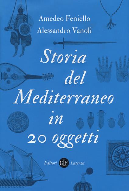 Storia del Mediterraneo in 20 oggetti - Amedeo Feniello,Alessandro Vanoli - copertina