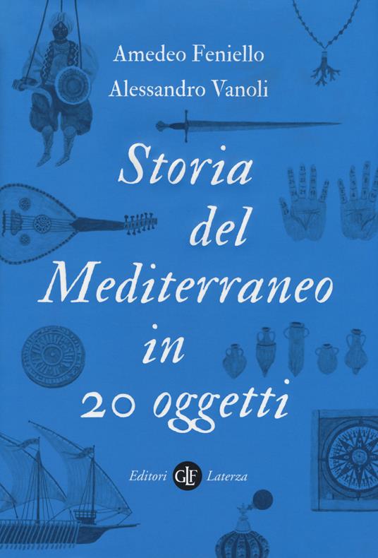 Storia del Mediterraneo in 20 oggetti - Amedeo Feniello,Alessandro Vanoli - copertina