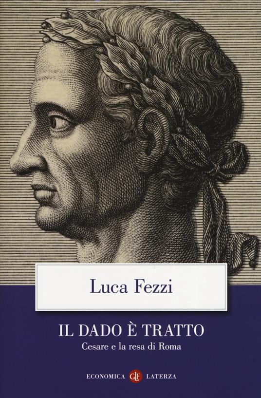 Il dado è tratto. Cesare e la resa di Roma - Luca Fezzi - copertina