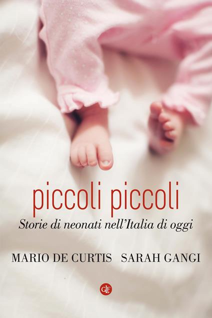 Piccoli piccoli. Storie di neonati nell'Italia di oggi - Mario De Curtis,Sarah Gangi - copertina