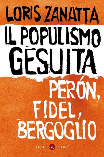 Il populismo gesuita. Perón, Fidel, Bergoglio - Loris Zanatta - ebook