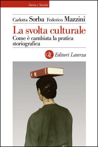 La svolta culturale. Come è cambiata la pratica storiografica - Carlotta Sorba,Federico Mazzini - copertina
