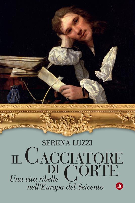 Il cacciatore di corte. Una vita ribelle nell'Europa del Seicento - Serena Luzzi - copertina