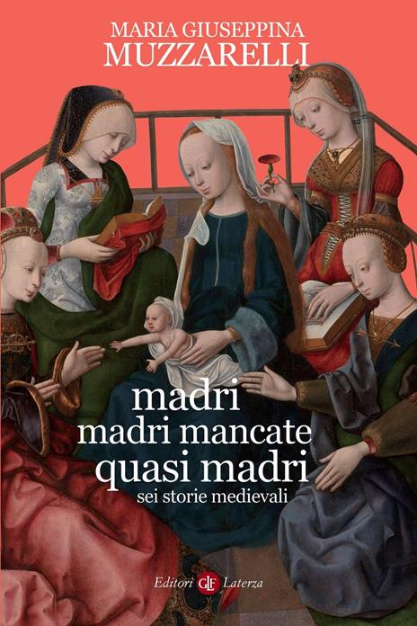 Madri, madri mancate, quasi madri. Sei storie medievali - Maria Giuseppina Muzzarelli - copertina