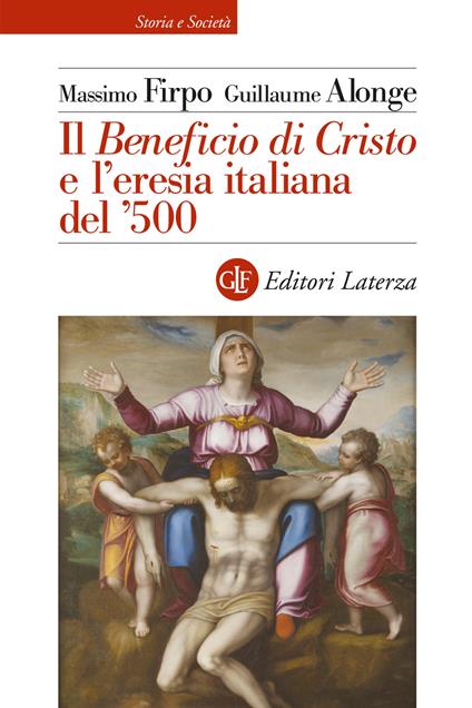 Il «Beneficio di Cristo» e l'eresia italiana del '500 - Massimo Firpo,Guillaume Alonge - copertina
