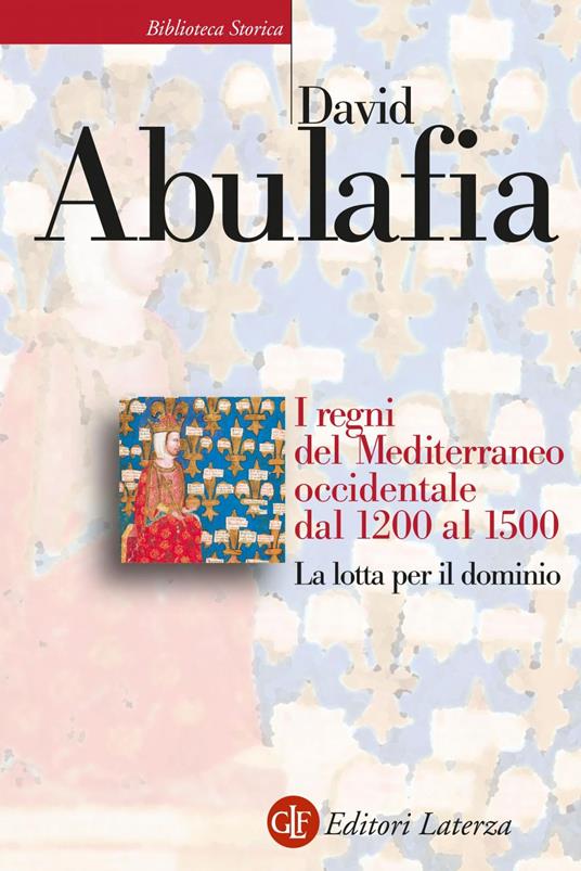 I regni del Mediterraneo occidentale dal 1200 al 1500. La lotta per il dominio - David Abulafia,F. De Luca - ebook