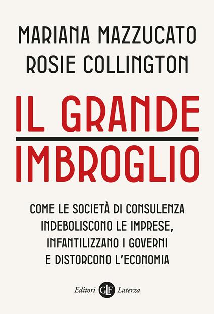 Il grande imbroglio. Come le società di consulenza indeboliscono le imprese, infantilizzano i governi e distorcono l'economia - Mariana Mazzucato,Rosie Collington - copertina