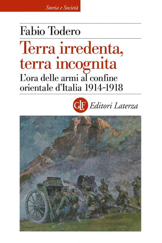 Terra irredenta, terra incognita. L'ora delle armi al confine orientale d'Italia 1914-1918 - Fabio Todero - ebook