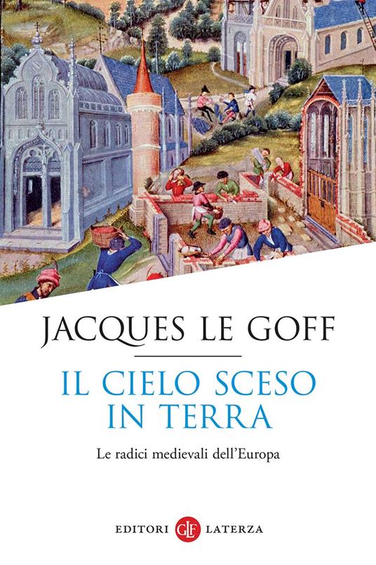 Il cielo sceso in terra. Le radici medievali dell'Europa - Jacques Le Goff - copertina