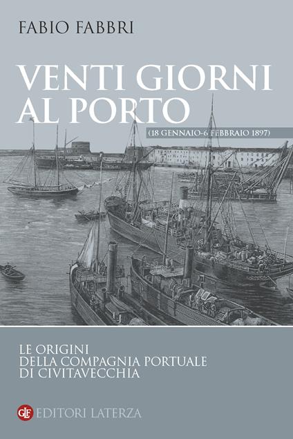 Venti giorni al porto (18 gennaio-6 febbraio 1897). Le origini della Compagnia Portuale di Civitavecchia - Fabio Fabbri - copertina
