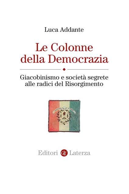 Le colonne della democrazia. Giacobinismo e società segrete alle radici del Risorgimento - Luca Addante - copertina