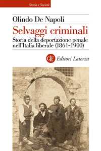Selvaggi criminali. Storia della deportazione penale nell'Italia liberale (1861-1900)