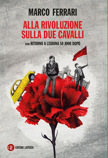 Alla rivoluzione sulla due cavalli. Con Ritorno a Lisbona 50 anni dopo - Marco Ferrari - copertina