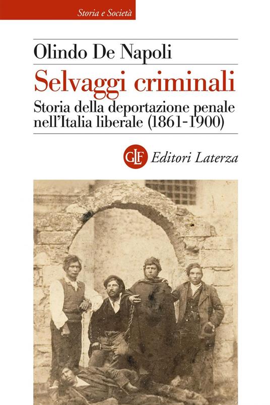 Selvaggi criminali. Storia della deportazione penale nell'Italia liberale (1861-1900) - Olindo De Napoli - ebook