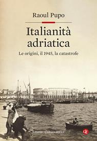 Italianità adriatica. Le origini, il 1945, la catastrofe
