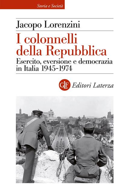 I colonnelli della Repubblica. Esercito, eversione e democrazia in Italia 1945-1974 - Jacopo Lorenzini - copertina
