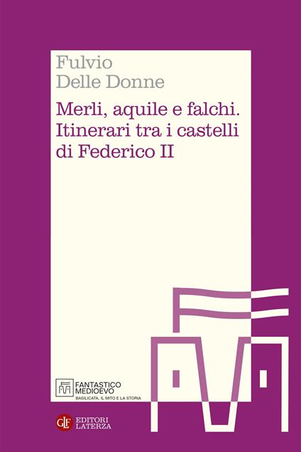 Merli, aquile e falchi. Itinerari tra i castelli di Federico II - Fulvio Delle Donne - copertina