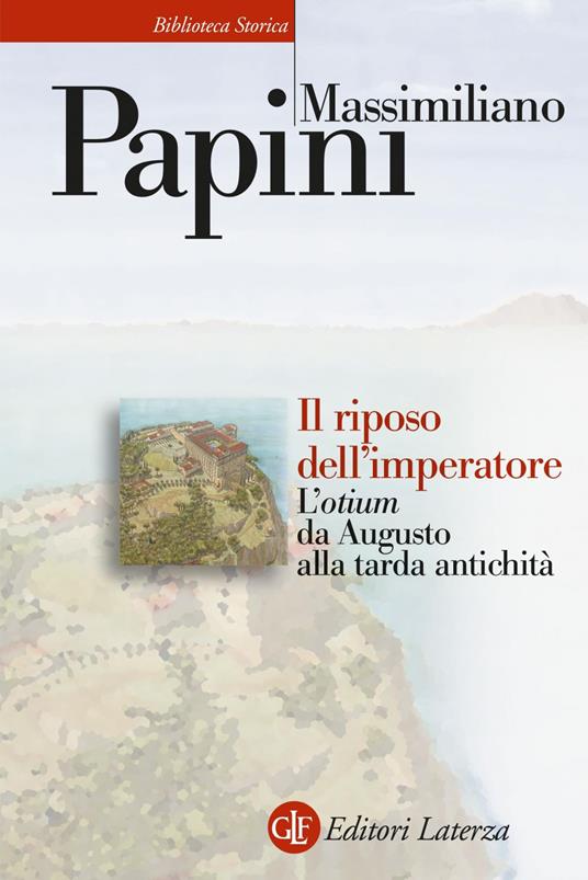 Il riposo dell'imperatore. L'«otium» da Augusto alla tarda antichità - Massimiliano Papini - ebook