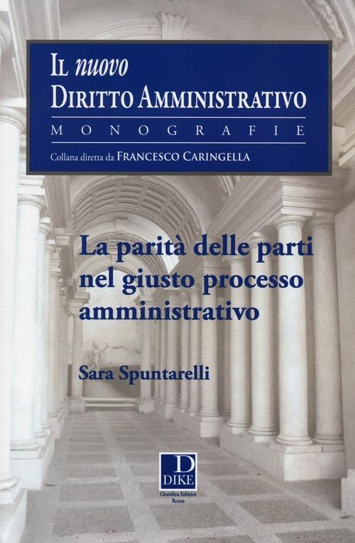 La parità delle parti nel giusto processo amministrativo - Sara Spuntarelli - copertina