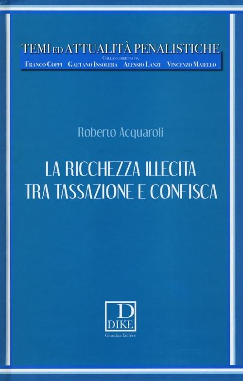 La ricchezza illecita tra tassazione e confisca - Roberto Acquaroli - copertina