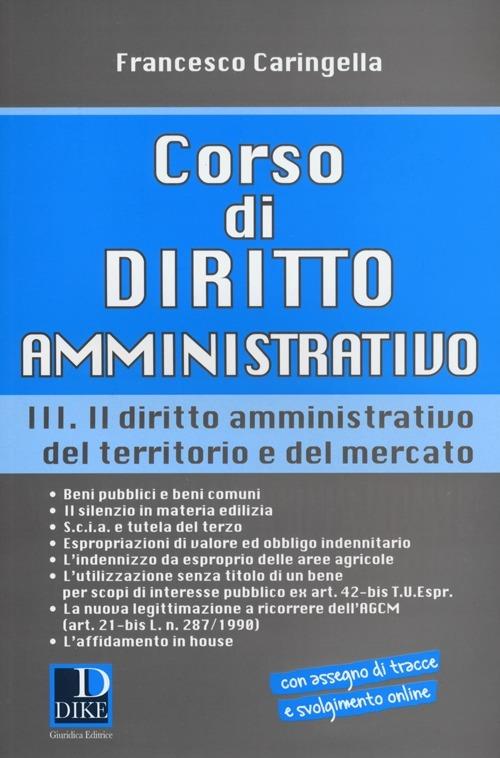Corso di diritto amministrativo. Vol. 3: Il diritto amministrativo del territorio e del mercato - Francesco Caringella - copertina