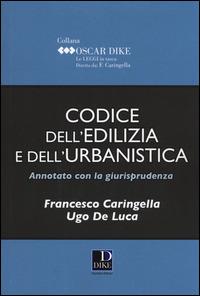 Codice dell'edilizia e dell'urbanistica annotato con la giurisprudenza - Francesco Caringella,Ugo De Luca - copertina
