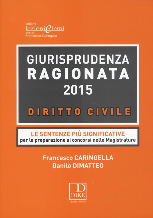 Giurisprudenza ragionata 2015. Diritto civile. Le sentenze più significative per la preparazione ai concorsi nelle magistrature - Francesco Caringella,Danilo Dimatteo - copertina