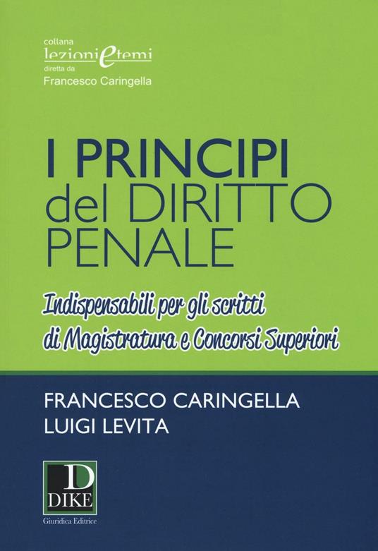 I principi del diritto penale. Indispensabili per gli scritti di magistratura e concorsi superiori - Francesco Caringella,Luigi Levita - copertina