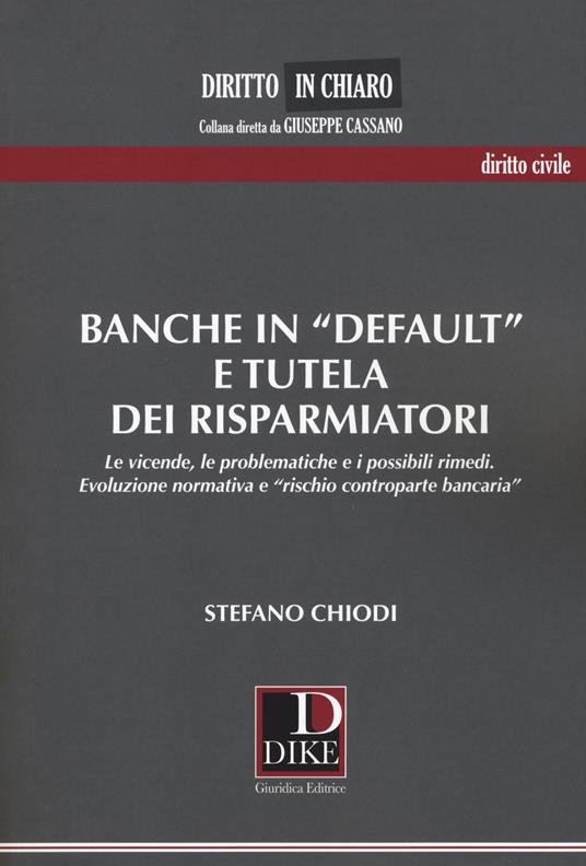 Banche in «default» e tutela dei risparmiatori. Le vicende, le problematiche e i possibili rimedi. Evoluzione normativa e «rischio controparte bancaria» - Stefano Chiodi - copertina