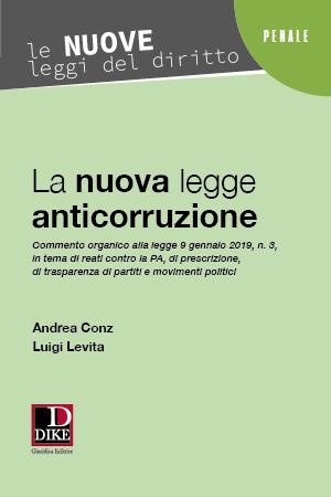 La nuova legge anticorruzione 2019. Commento organico alla legge 9 gennaio 2019, n. 3, in tema di reati contro la PA, di prescrizione, di trasparenza di partiti e movimenti politici - Andrea Conz,Luigi Levita - copertina